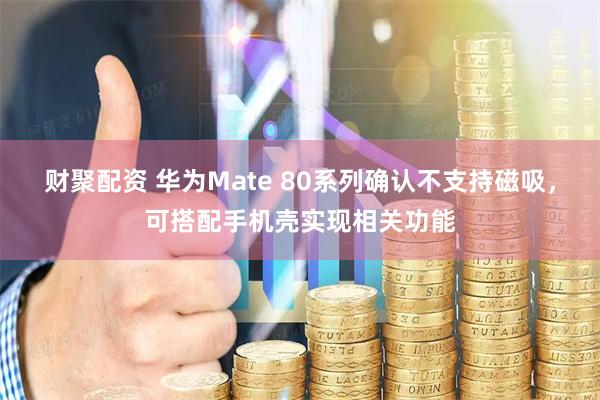 财聚配资 华为Mate 80系列确认不支持磁吸，可搭配手机壳实现相关功能