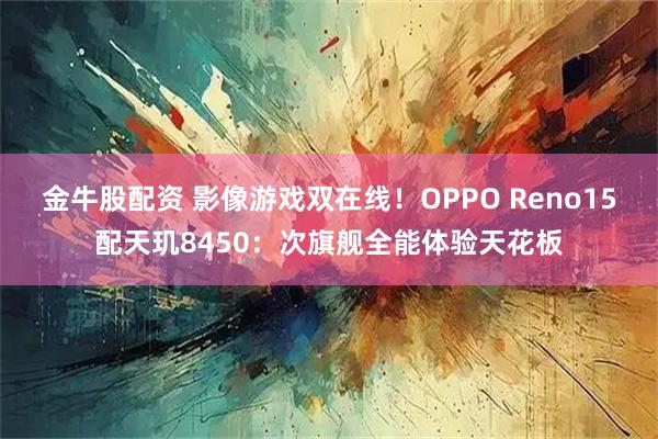 金牛股配资 影像游戏双在线！OPPO Reno15配天玑8450：次旗舰全能体验天花板