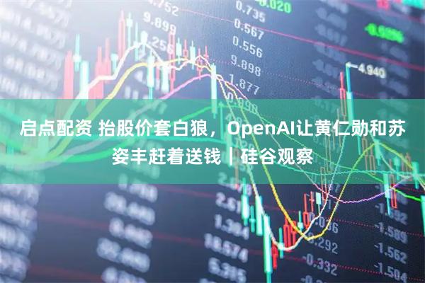 启点配资 抬股价套白狼，OpenAI让黄仁勋和苏姿丰赶着送钱｜硅谷观察