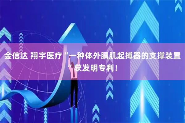 金信达 翔宇医疗“一种体外膈肌起搏器的支撑装置”获发明专利！