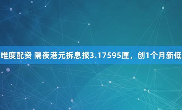 维度配资 隔夜港元拆息报3.17595厘，创1个月新低