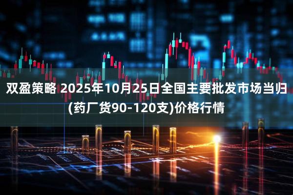 双盈策略 2025年10月25日全国主要批发市场当归(药厂货90-120支)价格行情