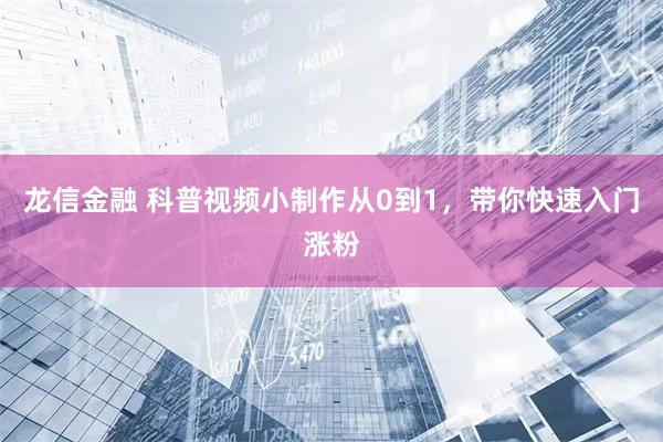 龙信金融 科普视频小制作从0到1，带你快速入门涨粉