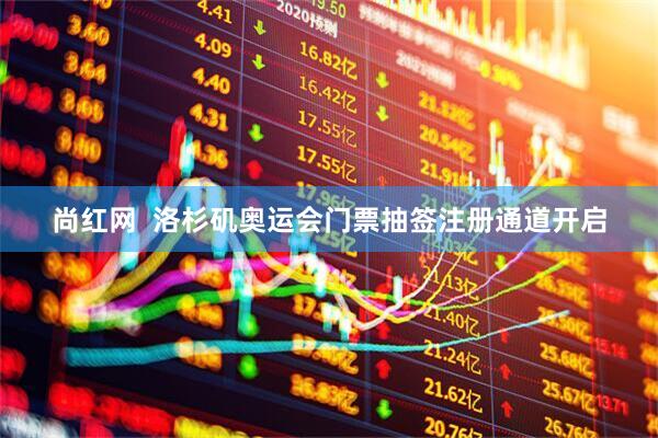 尚红网  洛杉矶奥运会门票抽签注册通道开启