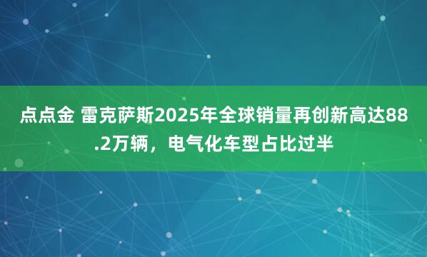 点点金 雷克萨斯2025年全球销量再创新高达88.2万辆，电气化车型占比过半